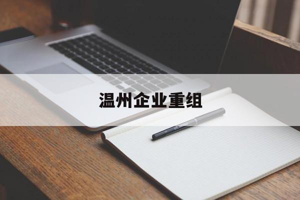 吐鲁番市温州企业重组(温州市国有企业重组改革)