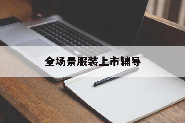 吐鲁番市全场景服装上市辅导(服装怎么样打造场景化)