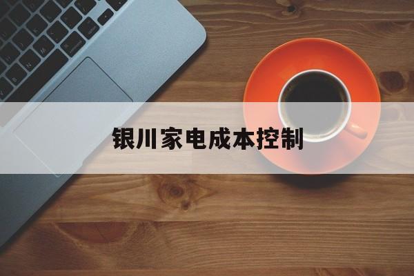 吐鲁番市银川家电成本控制(家电企业成本控制论文)