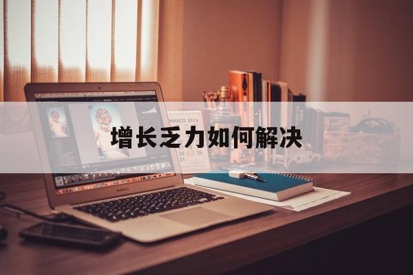 吐鲁番市增长乏力如何解决(增长乏力是下降的意思吗)