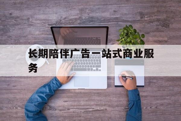 吐鲁番市长期陪伴广告一站式商业服务的简单介绍