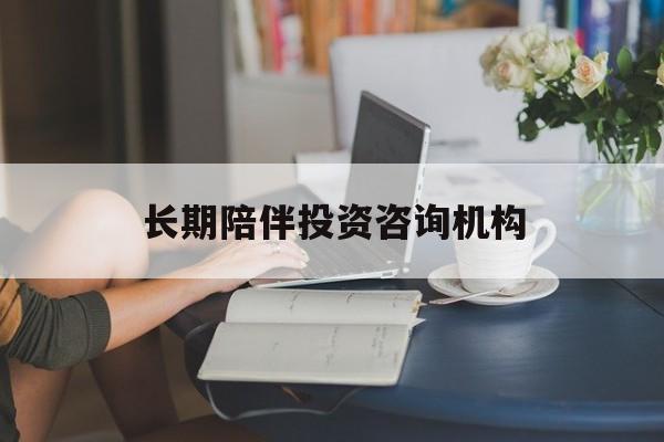 吐鲁番市包含长期陪伴投资咨询机构的词条